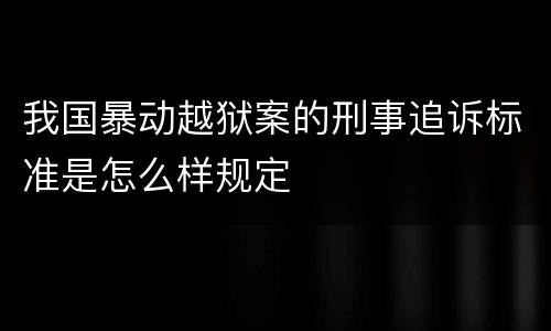 我国暴动越狱案的刑事追诉标准是怎么样规定