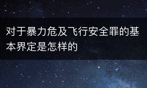 对于暴力危及飞行安全罪的基本界定是怎样的