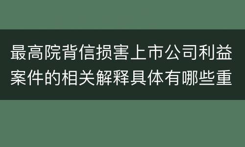 最高院背信损害上市公司利益案件的相关解释具体有哪些重要内容