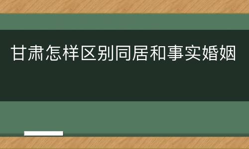 甘肃怎样区别同居和事实婚姻