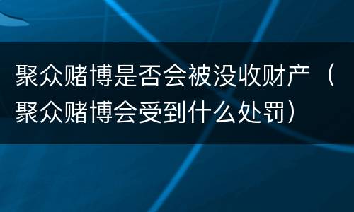 聚众赌博是否会被没收财产（聚众赌博会受到什么处罚）