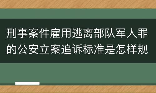 刑事案件雇用逃离部队军人罪的公安立案追诉标准是怎样规定