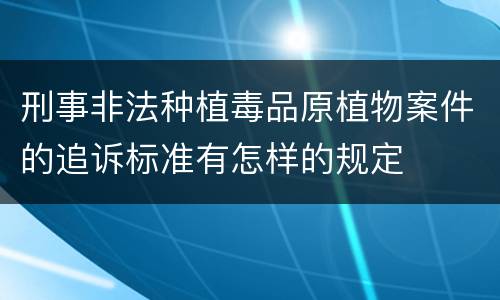 刑事非法种植毒品原植物案件的追诉标准有怎样的规定