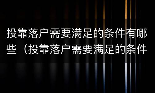 投靠落户需要满足的条件有哪些（投靠落户需要满足的条件有哪些要求）