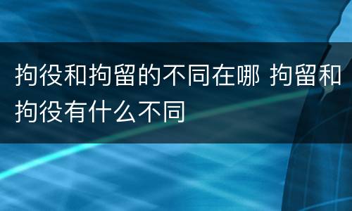 拘役和拘留的不同在哪 拘留和拘役有什么不同