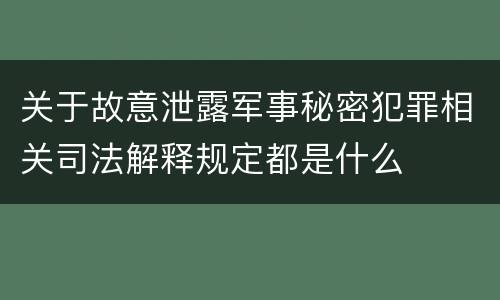 关于故意泄露军事秘密犯罪相关司法解释规定都是什么