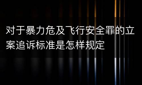 对于暴力危及飞行安全罪的立案追诉标准是怎样规定