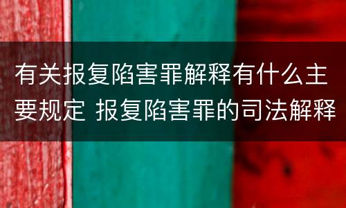 有关报复陷害罪解释有什么主要规定 报复陷害罪的司法解释