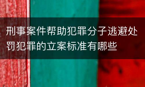刑事案件帮助犯罪分子逃避处罚犯罪的立案标准有哪些
