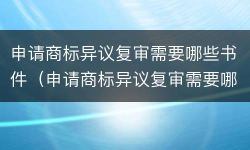 申请商标异议复审需要哪些书件（申请商标异议复审需要哪些书件呢）