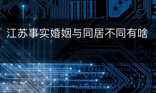 江苏事实婚姻与同居不同有啥