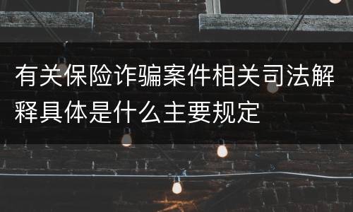 有关保险诈骗案件相关司法解释具体是什么主要规定