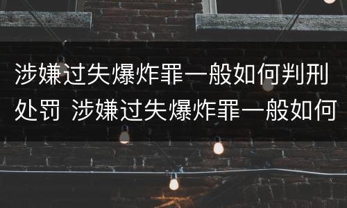 涉嫌过失爆炸罪一般如何判刑处罚 涉嫌过失爆炸罪一般如何判刑处罚多少钱