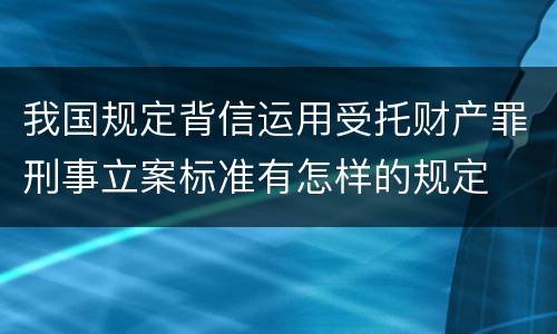 我国规定背信运用受托财产罪刑事立案标准有怎样的规定