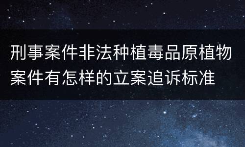 刑事案件非法种植毒品原植物案件有怎样的立案追诉标准