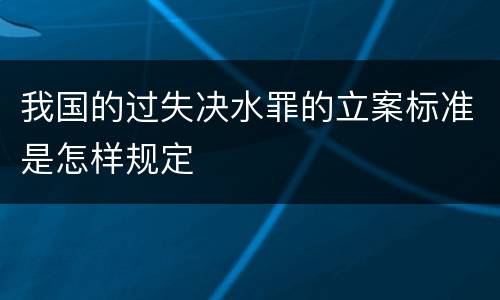 我国的过失决水罪的立案标准是怎样规定