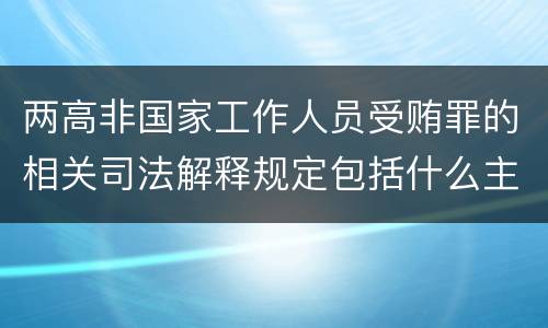 两高非国家工作人员受贿罪的相关司法解释规定包括什么主要内容