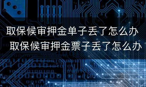 取保候审押金单子丢了怎么办 取保候审押金票子丢了怎么办