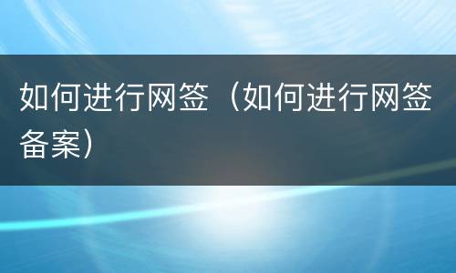 如何进行网签（如何进行网签备案）
