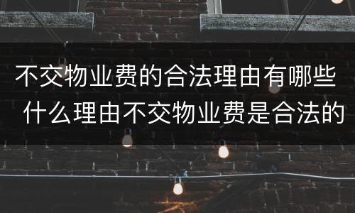 不交物业费的合法理由有哪些 什么理由不交物业费是合法的