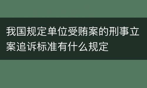 我国规定单位受贿案的刑事立案追诉标准有什么规定