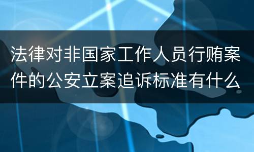 法律对非国家工作人员行贿案件的公安立案追诉标准有什么规定