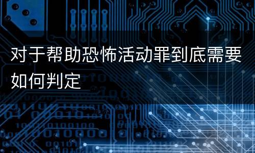 对于帮助恐怖活动罪到底需要如何判定