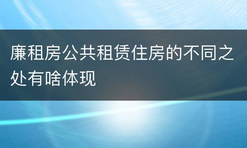 廉租房公共租赁住房的不同之处有啥体现