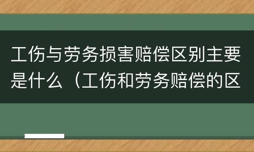 工伤与劳务损害赔偿区别主要是什么（工伤和劳务赔偿的区别）