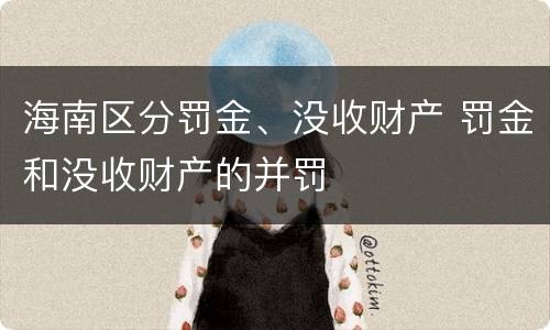 海南区分罚金、没收财产 罚金和没收财产的并罚