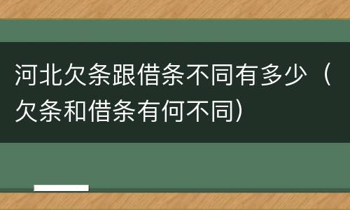 河北欠条跟借条不同有多少（欠条和借条有何不同）