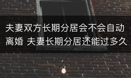 夫妻双方长期分居会不会自动离婚 夫妻长期分居还能过多久