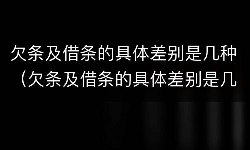 欠条及借条的具体差别是几种（欠条及借条的具体差别是几种情形）