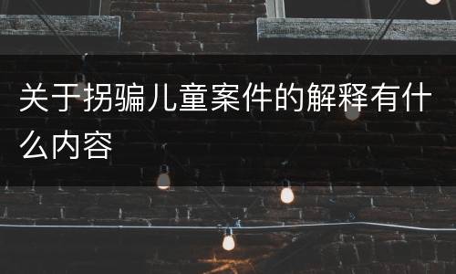关于拐骗儿童案件的解释有什么内容