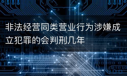 非法经营同类营业行为涉嫌成立犯罪的会判刑几年
