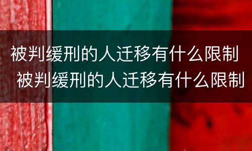 被判缓刑的人迁移有什么限制 被判缓刑的人迁移有什么限制条件