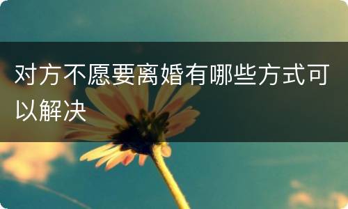 对方不愿要离婚有哪些方式可以解决