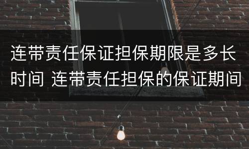 连带责任保证担保期限是多长时间 连带责任担保的保证期间