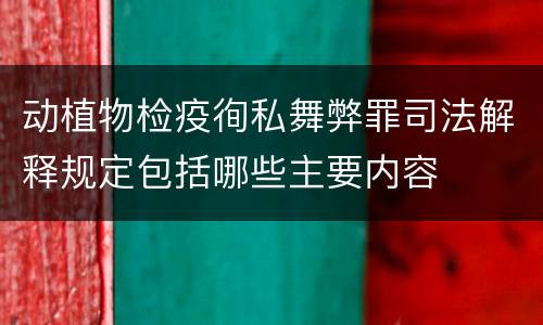 动植物检疫徇私舞弊罪司法解释规定包括哪些主要内容