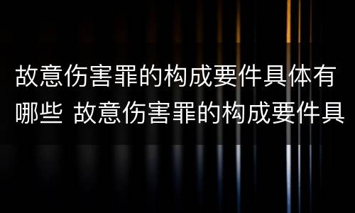 故意伤害罪的构成要件具体有哪些 故意伤害罪的构成要件具体有哪些