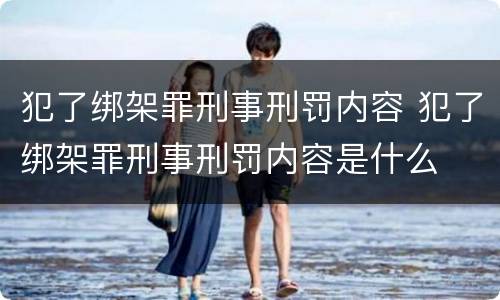 犯了绑架罪刑事刑罚内容 犯了绑架罪刑事刑罚内容是什么