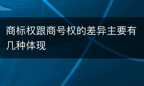 商标权跟商号权的差异主要有几种体现