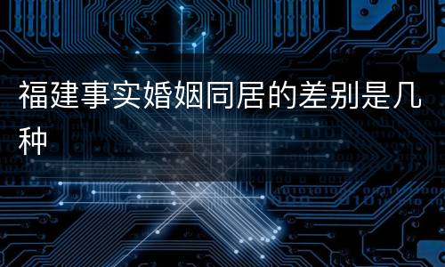 福建事实婚姻同居的差别是几种