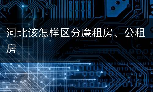 河北该怎样区分廉租房、公租房