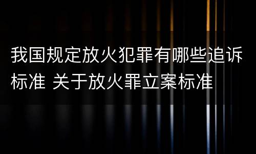 我国规定放火犯罪有哪些追诉标准 关于放火罪立案标准