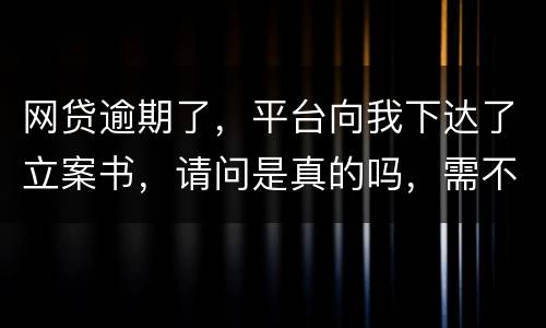 网贷逾期了，平台向我下达了立案书，请问是真的吗，需不需要还款