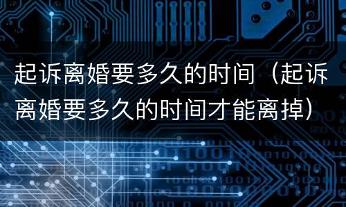 起诉离婚要多久的时间（起诉离婚要多久的时间才能离掉）