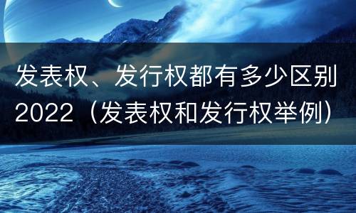 发表权、发行权都有多少区别2022（发表权和发行权举例）