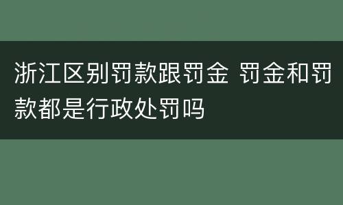 浙江区别罚款跟罚金 罚金和罚款都是行政处罚吗