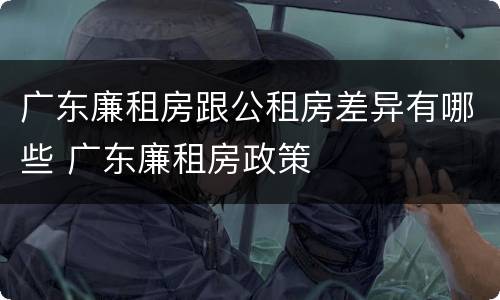广东廉租房跟公租房差异有哪些 广东廉租房政策